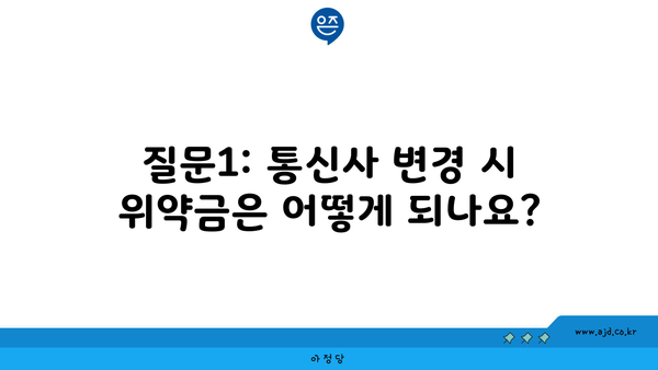 질문1: 통신사 변경 시 위약금은 어떻게 되나요?