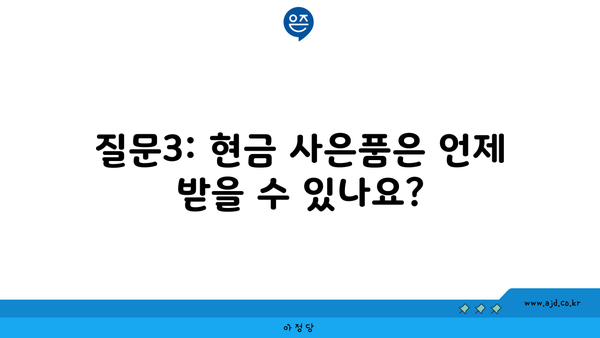 질문3: 현금 사은품은 언제 받을 수 있나요?