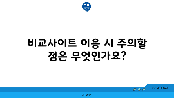 비교사이트 이용 시 주의할 점은 무엇인가요?