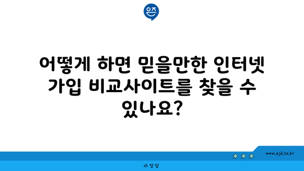 어떻게 하면 믿을만한 인터넷 가입 비교사이트를 찾을 수 있나요?