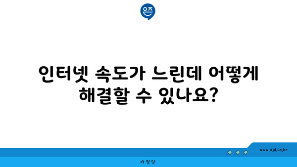 인터넷 속도가 느린데 어떻게 해결할 수 있나요?