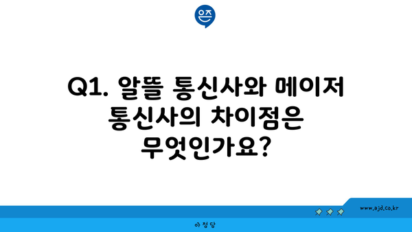 Q1. 알뜰 통신사와 메이저 통신사의 차이점은 무엇인가요?