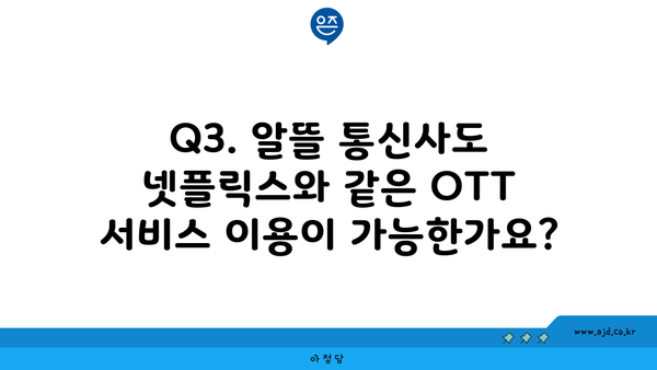 Q3. 알뜰 통신사도 넷플릭스와 같은 OTT 서비스 이용이 가능한가요?