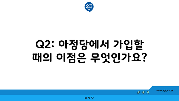 Q2: 아정당에서 가입할 때의 이점은 무엇인가요?