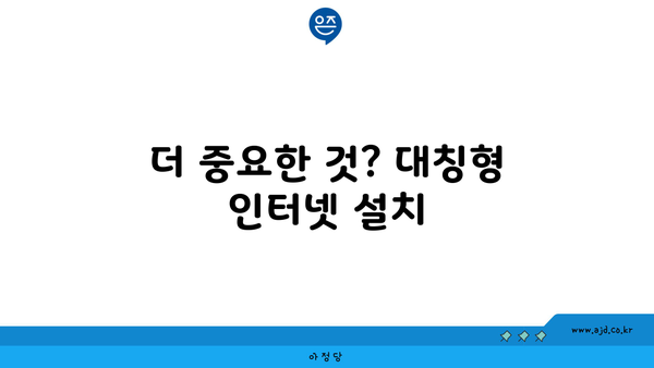 더 중요한 것? 대칭형 인터넷 설치