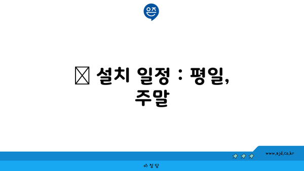 📅 설치 일정 : 평일, 주말