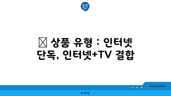 📦 상품 유형 : 인터넷 단독, 인터넷+TV 결합