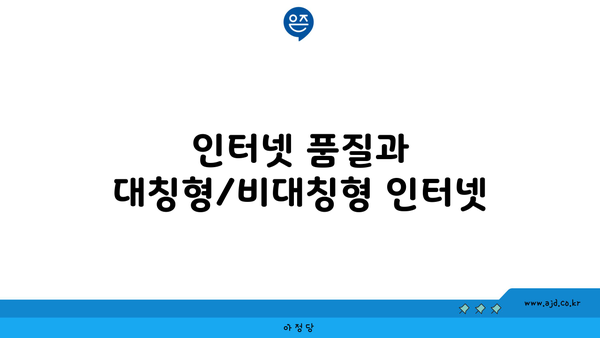 인터넷 품질과 대칭형/비대칭형 인터넷