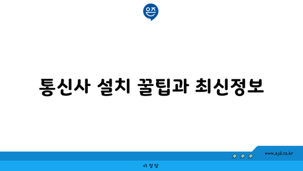 통신사 설치 꿀팁과 최신정보