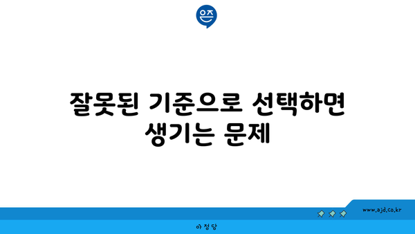 잘못된 기준으로 선택하면 생기는 문제