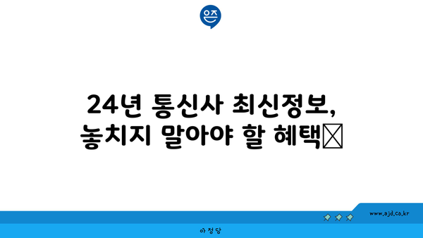 24년 통신사 최신정보, 놓치지 말아야 할 혜택📢