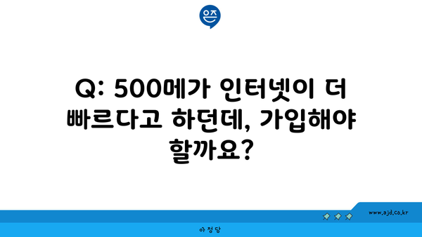 Q: 500메가 인터넷이 더 빠르다고 하던데, 가입해야 할까요?