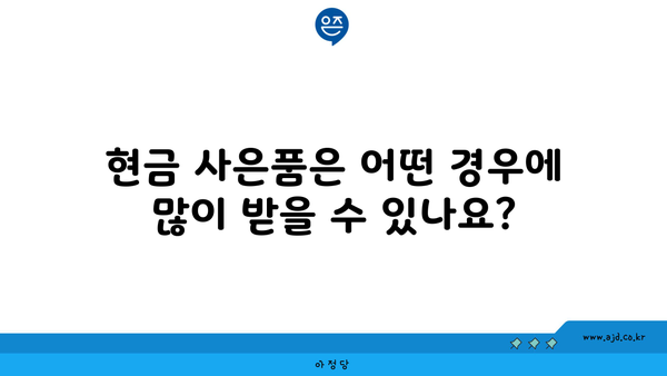 현금 사은품은 어떤 경우에 많이 받을 수 있나요?