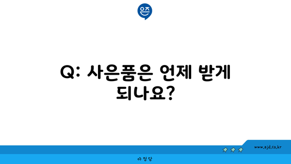 Q: 사은품은 언제 받게 되나요?