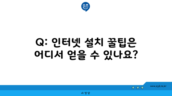 Q: 인터넷 설치 꿀팁은 어디서 얻을 수 있나요?