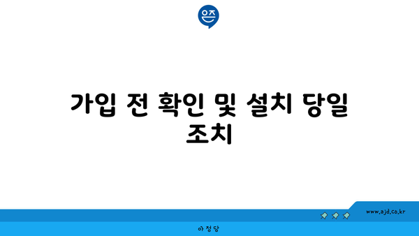 가입 전 확인 및 설치 당일 조치