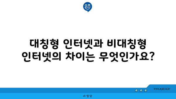 대칭형 인터넷과 비대칭형 인터넷의 차이는 무엇인가요?