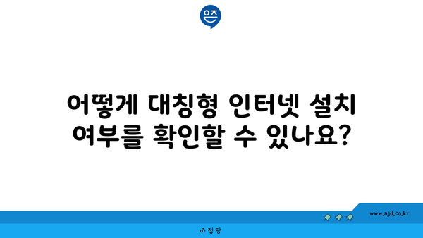 어떻게 대칭형 인터넷 설치 여부를 확인할 수 있나요?