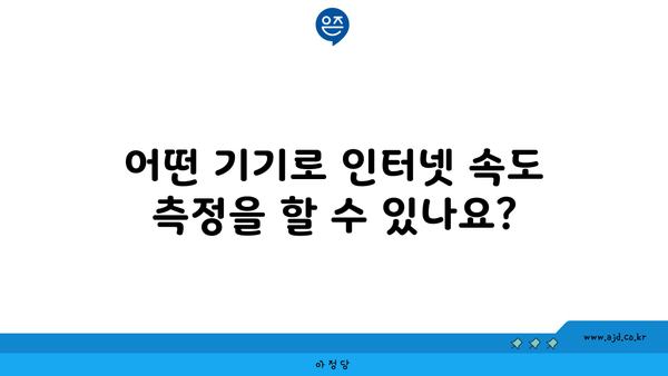 어떤 기기로 인터넷 속도 측정을 할 수 있나요?