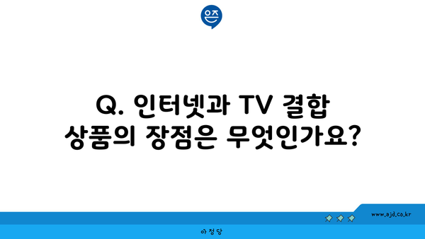 Q. 인터넷과 TV 결합 상품의 장점은 무엇인가요?