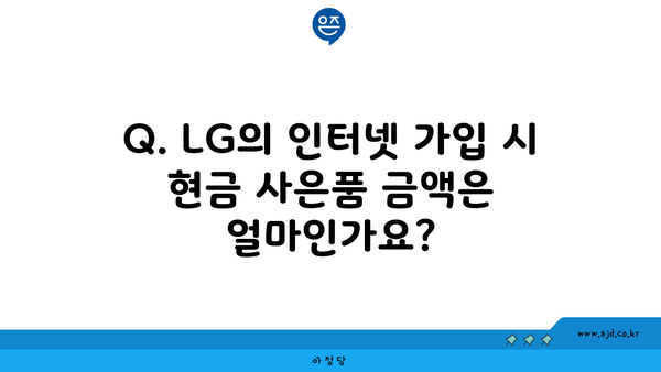 Q. LG의 인터넷 가입 시 현금 사은품 금액은 얼마인가요?