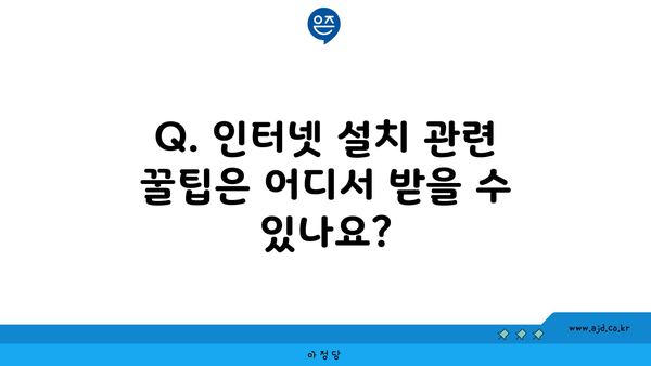 Q. 인터넷 설치 관련 꿀팁은 어디서 받을 수 있나요?