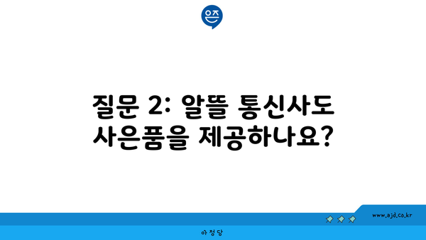 질문 2: 알뜰 통신사도 사은품을 제공하나요?