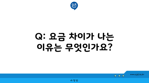 Q: 요금 차이가 나는 이유는 무엇인가요?