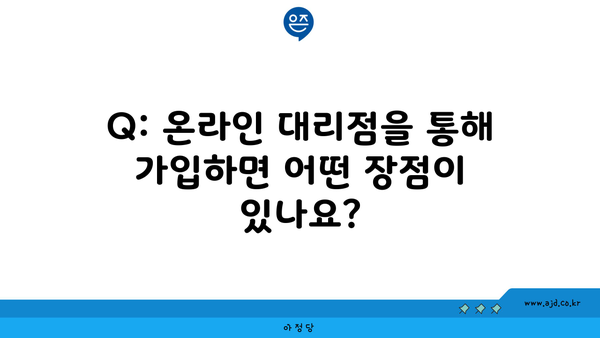 Q: 온라인 대리점을 통해 가입하면 어떤 장점이 있나요?