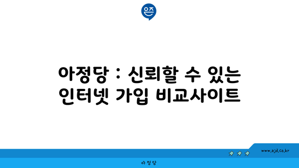 아정당 : 신뢰할 수 있는 인터넷 가입 비교사이트