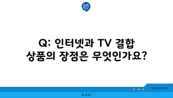 Q: 인터넷과 TV 결합 상품의 장점은 무엇인가요?