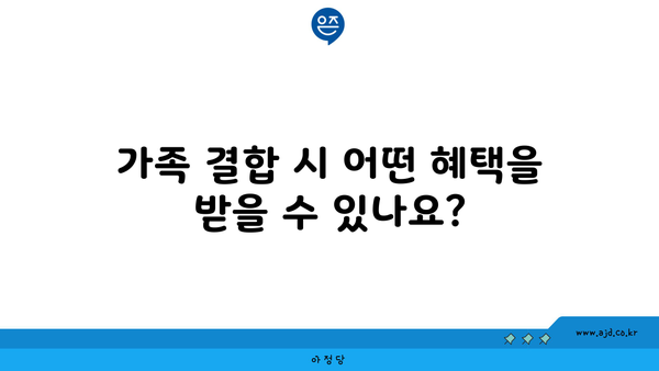 가족 결합 시 어떤 혜택을 받을 수 있나요?