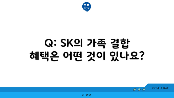 Q: SK의 가족 결합 혜택은 어떤 것이 있나요?