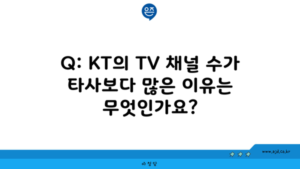 Q: KT의 TV 채널 수가 타사보다 많은 이유는 무엇인가요?