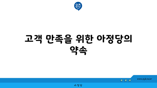 고객 만족을 위한 아정당의 약속