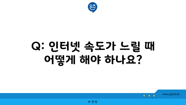 Q: 인터넷 속도가 느릴 때 어떻게 해야 하나요?