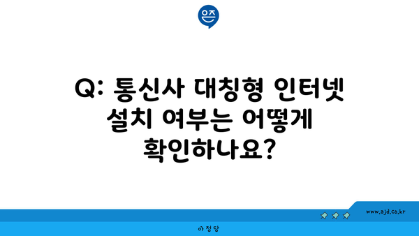 Q: 통신사 대칭형 인터넷 설치 여부는 어떻게 확인하나요?