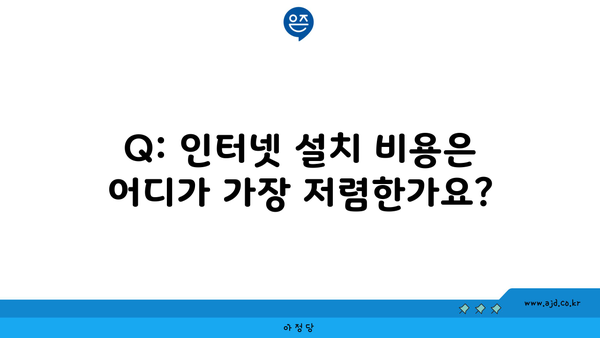 Q: 인터넷 설치 비용은 어디가 가장 저렴한가요?