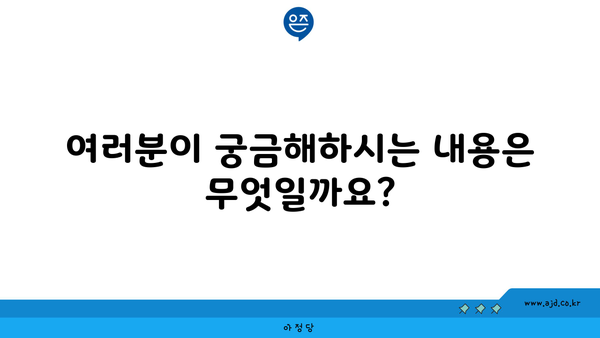 여러분이 궁금해하시는 내용은 무엇일까요?