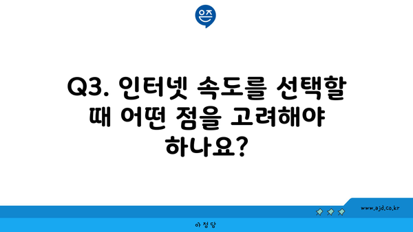 Q3. 인터넷 속도를 선택할 때 어떤 점을 고려해야 하나요?