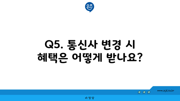 Q5. 통신사 변경 시 혜택은 어떻게 받나요?