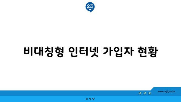 비대칭형 인터넷 가입자 현황