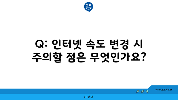 Q: 인터넷 속도 변경 시 주의할 점은 무엇인가요?