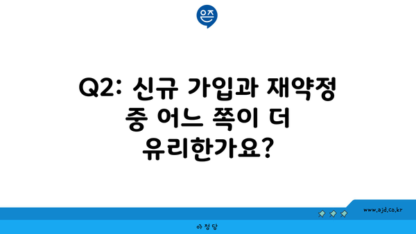 Q2: 신규 가입과 재약정 중 어느 쪽이 더 유리한가요?