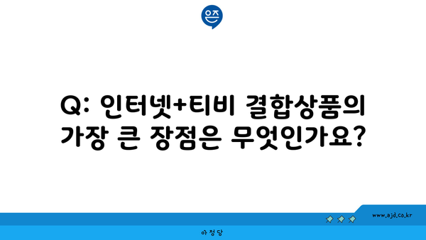 Q: 인터넷+티비 결합상품의 가장 큰 장점은 무엇인가요?