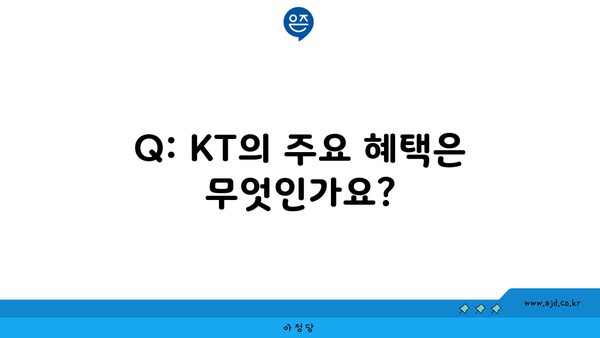 Q: KT의 주요 혜택은 무엇인가요?