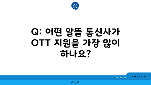 Q: 어떤 알뜰 통신사가 OTT 지원을 가장 많이 하나요?