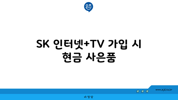 SK 인터넷+TV 가입 시 현금 사은품