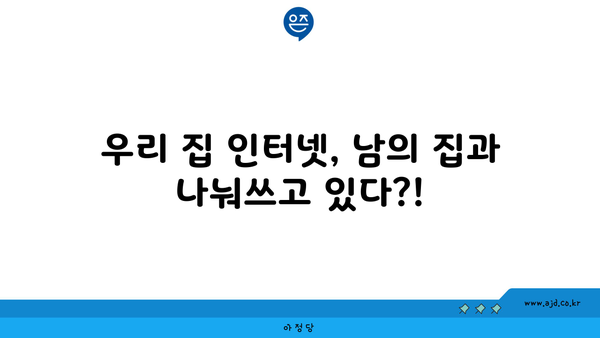 우리 집 인터넷, 남의 집과 나눠쓰고 있다?!