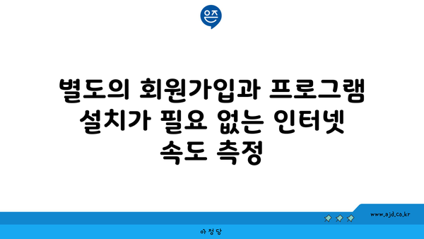 별도의 회원가입과 프로그램 설치가 필요 없는 인터넷 속도 측정